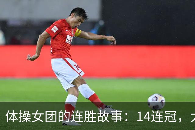 体操女团的连胜故事：14连冠，太空少女的荣耀之舞！