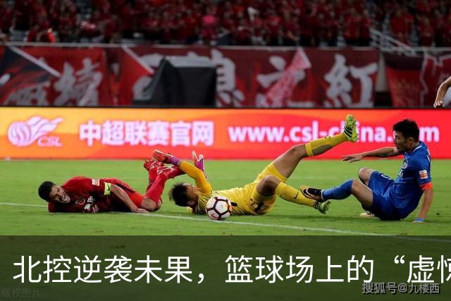 北控逆袭未果，篮球场上的“虚惊一场