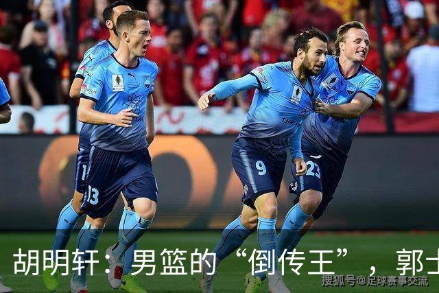 胡明轩：男篮的“倒传王”，郭士强哭着后悔不已！